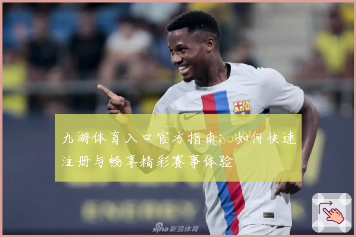 九游体育入口官方指南：如何快速注册与畅享精彩赛事体验