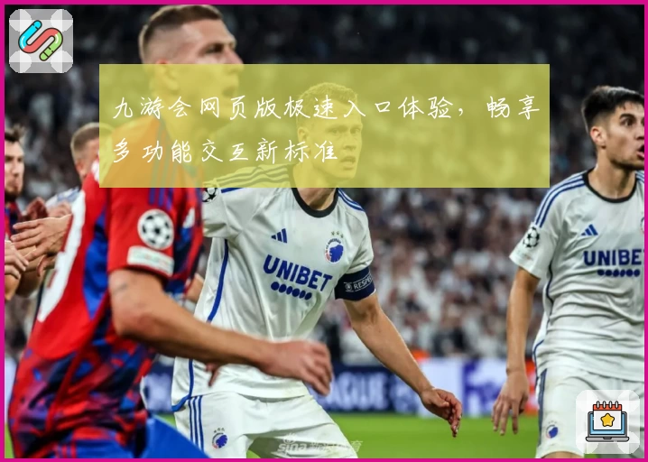 九游会网页版极速入口体验，畅享多功能交互新标准