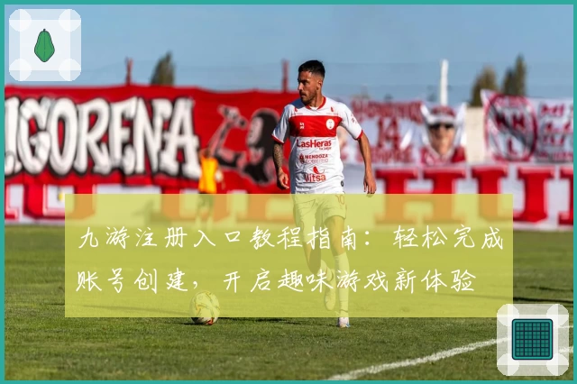 九游注册入口教程指南：轻松完成账号创建，开启趣味游戏新体验
