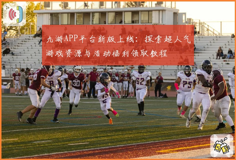 九游APP平台新版上线:探索超人气游戏资源与活动福利领取教程