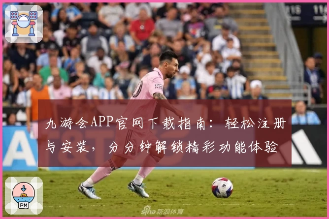 九游会APP官网下载指南:轻松注册与安装,分分钟解锁精彩功能体验