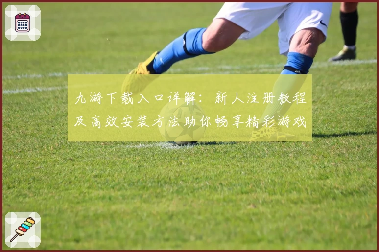 九游下载入口详解：新人注册教程及高效安装方法助你畅享精彩游戏体验