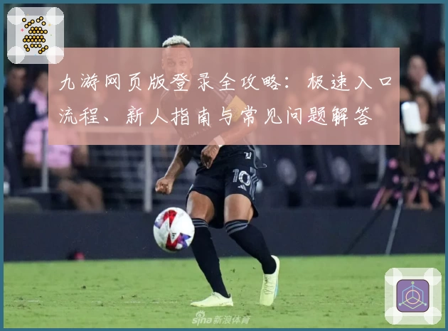 九游网页版登录全攻略：极速入口流程、新人指南与常见问题解答