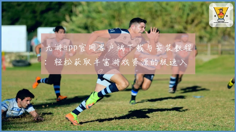 九游app官网客户端下载与安装教程:轻松获取丰富游戏资源的极速入口