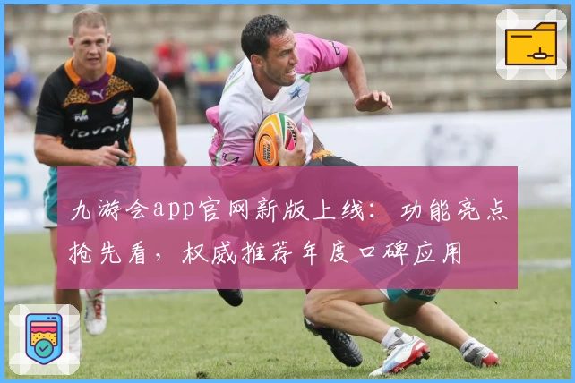 九游会app官网新版上线:功能亮点抢先看,权威推荐年度口碑应用