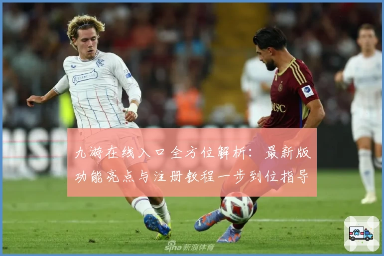 九游在线入口全方位解析：最新版功能亮点与注册教程一步到位指导