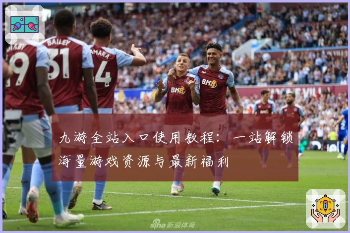 九游全站入口使用教程:一站解锁海量游戏资源与最新福利