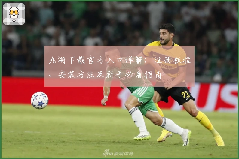 九游下载官方入口详解：注册教程、安装方法及新手必看指南