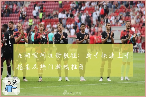 九游官网注册教程：新手快速上手指南及热门游戏推荐