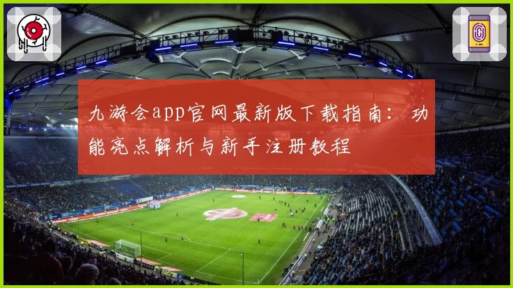 九游会app官网最新版下载指南：功能亮点解析与新手注册教程