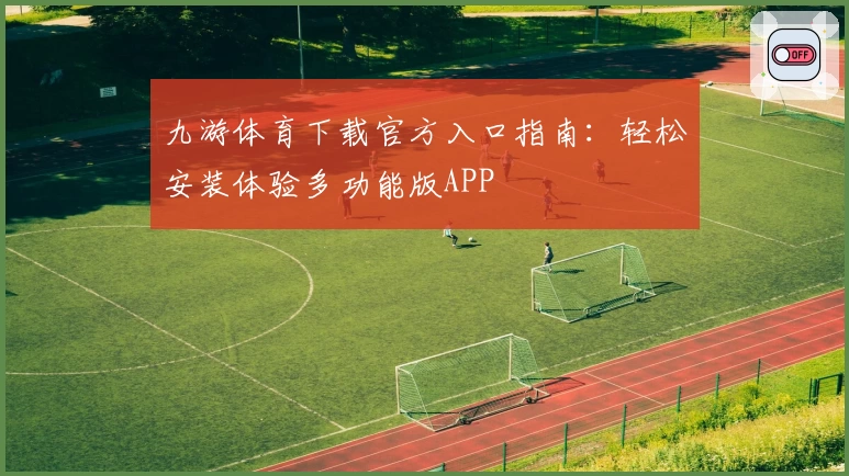 九游体育下载官方入口指南:轻松安装体验多功能版APP