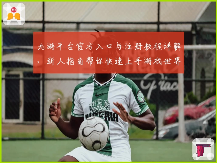 九游平台官方入口与注册教程详解，新人指南帮你快速上手游戏世界