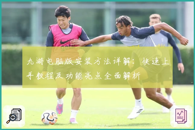 九游电脑版安装方法详解：快速上手教程及功能亮点全面解析