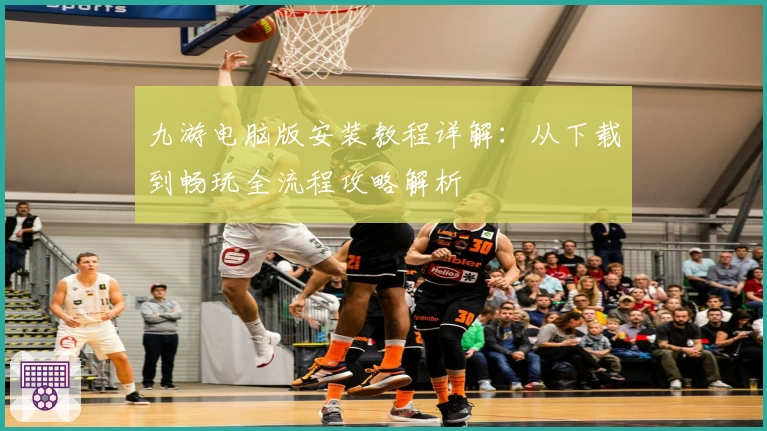 九游电脑版安装教程详解：从下载到畅玩全流程攻略解析