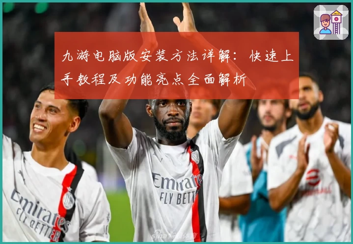 九游电脑版安装方法详解：快速上手教程及功能亮点全面解析