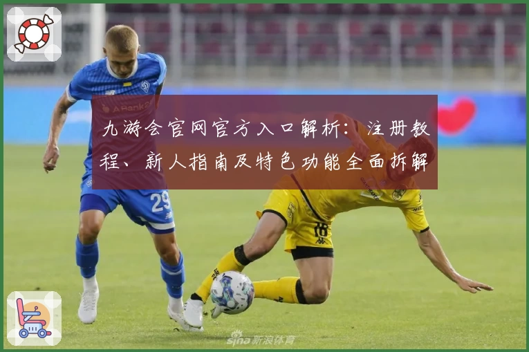 九游会官网官方入口解析：注册教程、新人指南及特色功能全面拆解