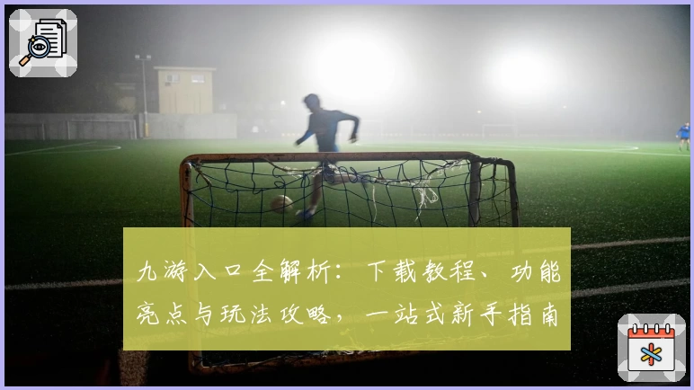 九游入口全解析:下载教程、功能亮点与玩法攻略,一站式新手指南