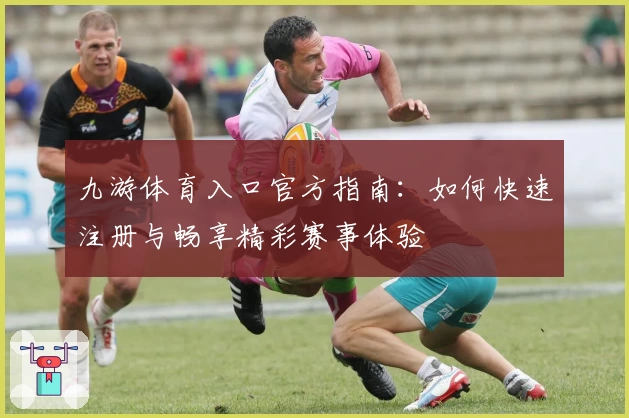 九游体育入口官方指南：如何快速注册与畅享精彩赛事体验