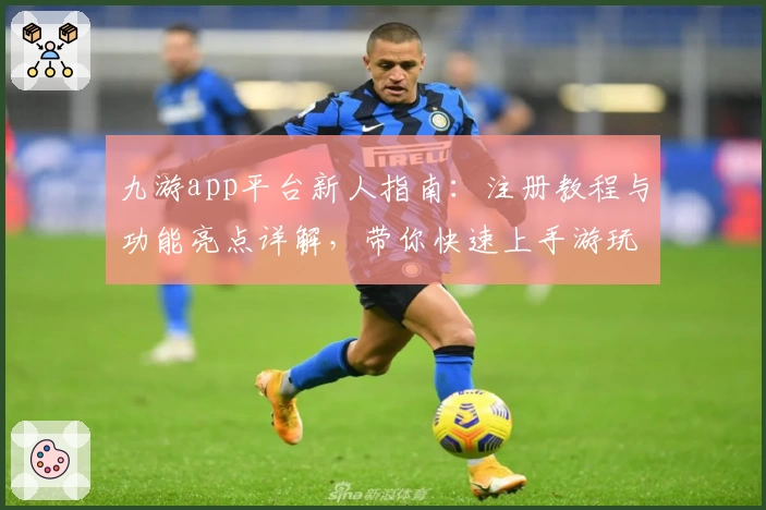 九游app平台新人指南：注册教程与功能亮点详解，带你快速上手游玩新体验