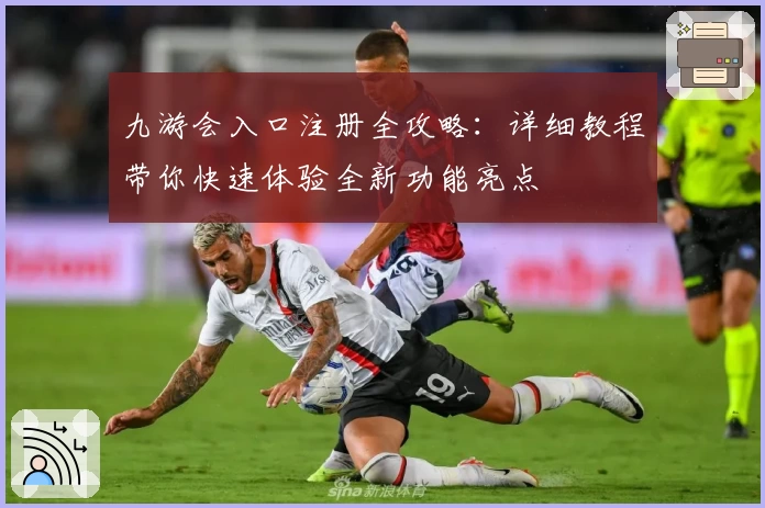 九游会入口注册全攻略：详细教程带你快速体验全新功能亮点