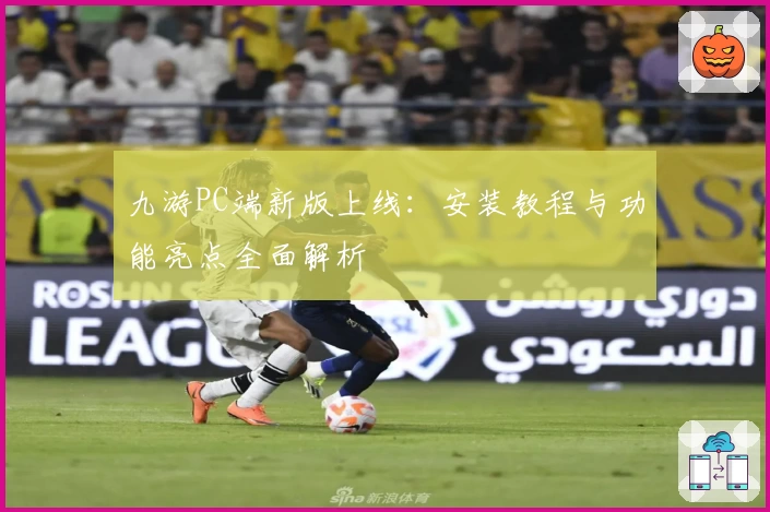 九游PC端新版上线：安装教程与功能亮点全面解析